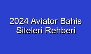 2024 Aviator Bahis Siteleri Rehberi