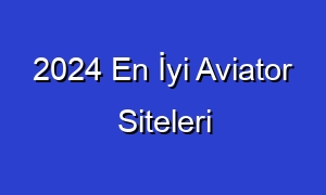2024 En İyi Aviator Siteleri