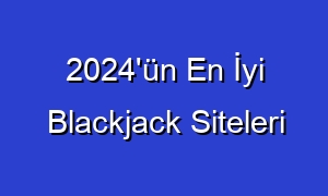 2024'ün En İyi Blackjack Siteleri
