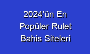 2024'ün En Popüler Rulet Bahis Siteleri