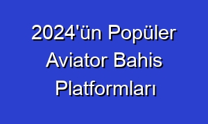 2024'ün Popüler Aviator Bahis Platformları