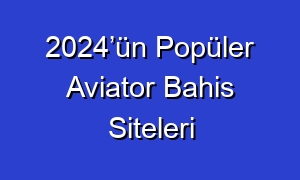 2024’ün Popüler Aviator Bahis Siteleri