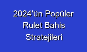 2024'ün Popüler Rulet Bahis Stratejileri