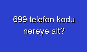 699 telefon kodu nereye ait?