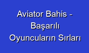 Aviator Bahis - Başarılı Oyuncuların Sırları