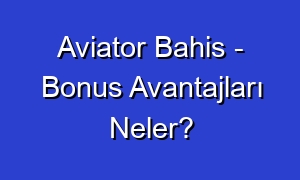 Aviator Bahis - Bonus Avantajları Neler?