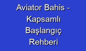 Aviator Bahis - Kapsamlı Başlangıç Rehberi