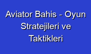Aviator Bahis - Oyun Stratejileri ve Taktikleri