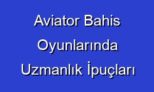 Aviator Bahis Oyunlarında Uzmanlık İpuçları