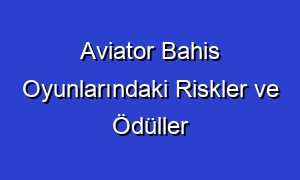 Aviator Bahis Oyunlarındaki Riskler ve Ödüller