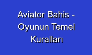 Aviator Bahis - Oyunun Temel Kuralları