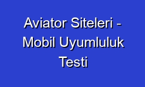 Aviator Siteleri - Mobil Uyumluluk Testi