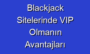 Blackjack Sitelerinde VIP Olmanın Avantajları