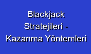 Blackjack Stratejileri - Kazanma Yöntemleri