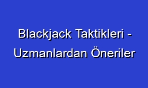Blackjack Taktikleri - Uzmanlardan Öneriler