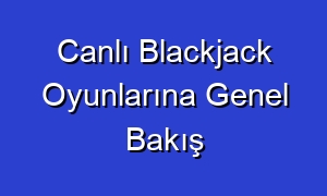 Canlı Blackjack Oyunlarına Genel Bakış
