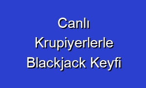 Canlı Krupiyerlerle Blackjack Keyfi