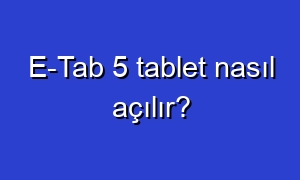 E-Tab 5 tablet nasıl açılır?