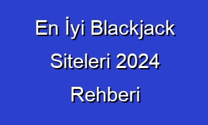 En İyi Blackjack Siteleri 2024 Rehberi