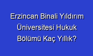 Erzincan Binali Yıldırım Üniversitesi Hukuk Bölümü Kaç Yıllık?
