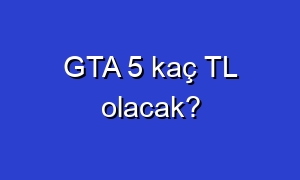 GTA 5 kaç TL olacak?
