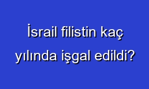 İsrail filistin kaç yılında işgal edildi?