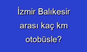 İzmir Balıkesir arası kaç km otobüsle?