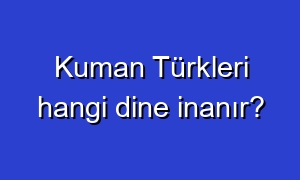Kuman Türkleri hangi dine inanır?