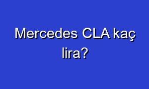 Mercedes CLA kaç lira?