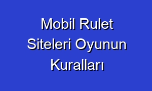 Mobil Rulet Siteleri Oyunun Kuralları
