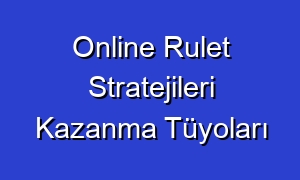 Online Rulet Stratejileri Kazanma Tüyoları