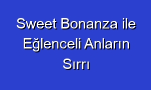 Sweet Bonanza ile Eğlenceli Anların Sırrı