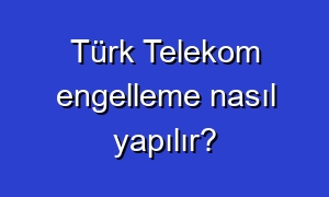 Türk Telekom engelleme nasıl yapılır?