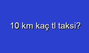 10 km kaç tl taksi?