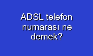 ADSL telefon numarası ne demek?