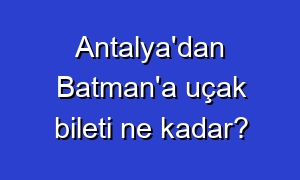 Antalya'dan Batman'a uçak bileti ne kadar?