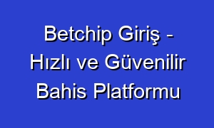 Betchip Giriş - Hızlı ve Güvenilir Bahis Platformu