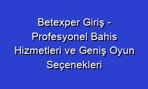 Betexper Giriş - Profesyonel Bahis Hizmetleri ve Geniş Oyun Seçenekleri