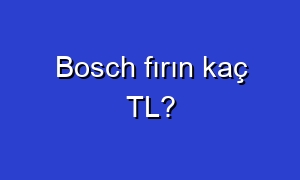 Bosch fırın kaç TL?