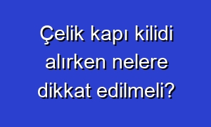 Çelik kapı kilidi alırken nelere dikkat edilmeli?