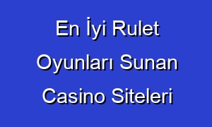 En İyi Rulet Oyunları Sunan Casino Siteleri