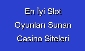 En İyi Slot Oyunları Sunan Casino Siteleri