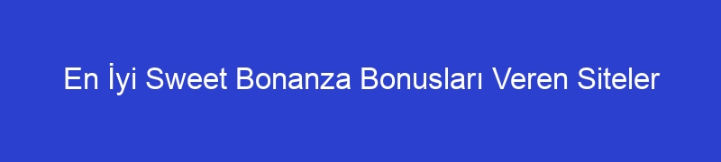 En İyi Sweet Bonanza Bonusları Veren Siteler