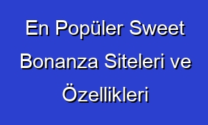 En Popüler Sweet Bonanza Siteleri ve Özellikleri