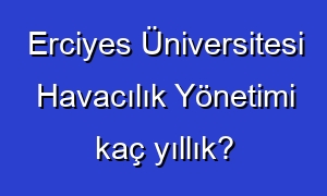 Erciyes Üniversitesi Havacılık Yönetimi kaç yıllık?