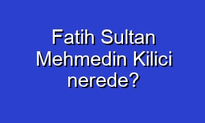 Fatih Sultan Mehmedin Kilici nerede?