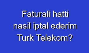 Faturali hatti nasil iptal ederim Turk Telekom?