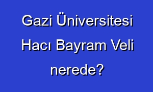 Gazi Üniversitesi Hacı Bayram Veli nerede?