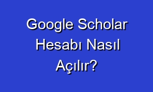 Google Scholar Hesabı Nasıl Açılır?