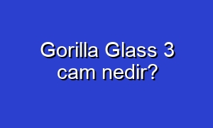 Gorilla Glass 3 cam nedir?